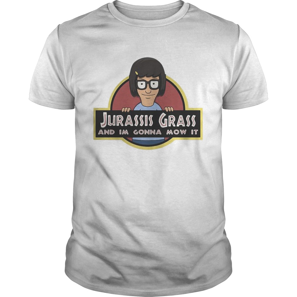 Tina Belcher Jurassic Grass and Im gonna mow it shirt