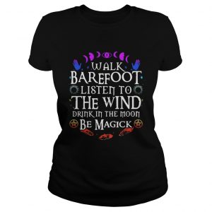 Walk barefoot listen to the wind drink in the moon be magick ladies tee