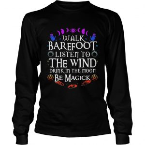 Walk barefoot listen to the wind drink in the moon be magick longsleeve tee