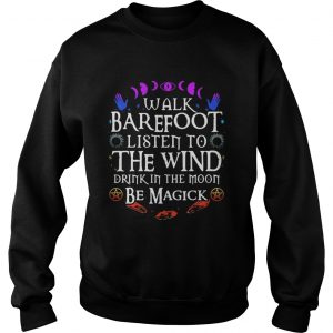 Walk barefoot listen to the wind drink in the moon be magick sweatshirt