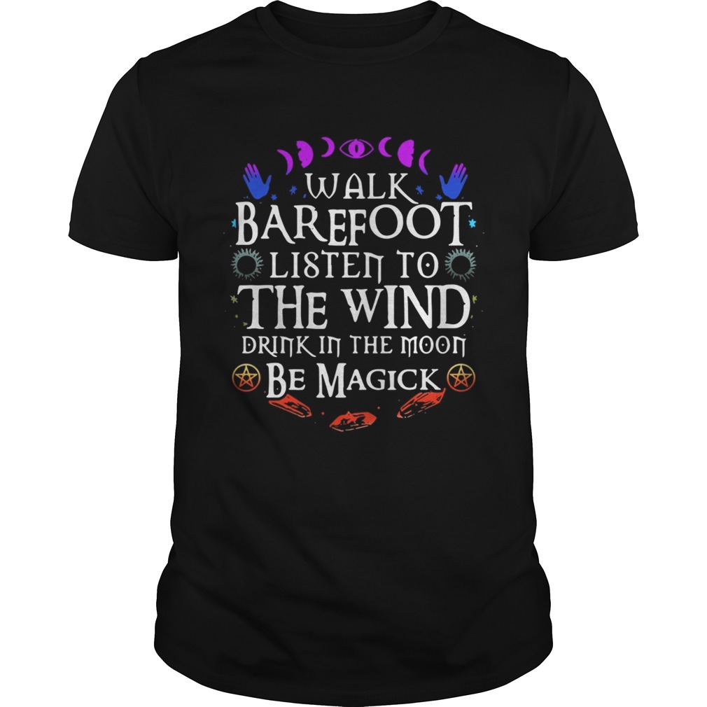 Walk barefoot listen to the wind drink in the moon be magick shirt