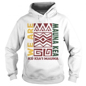 We are Mauna Kea Ku Kiai Mauna hoodie