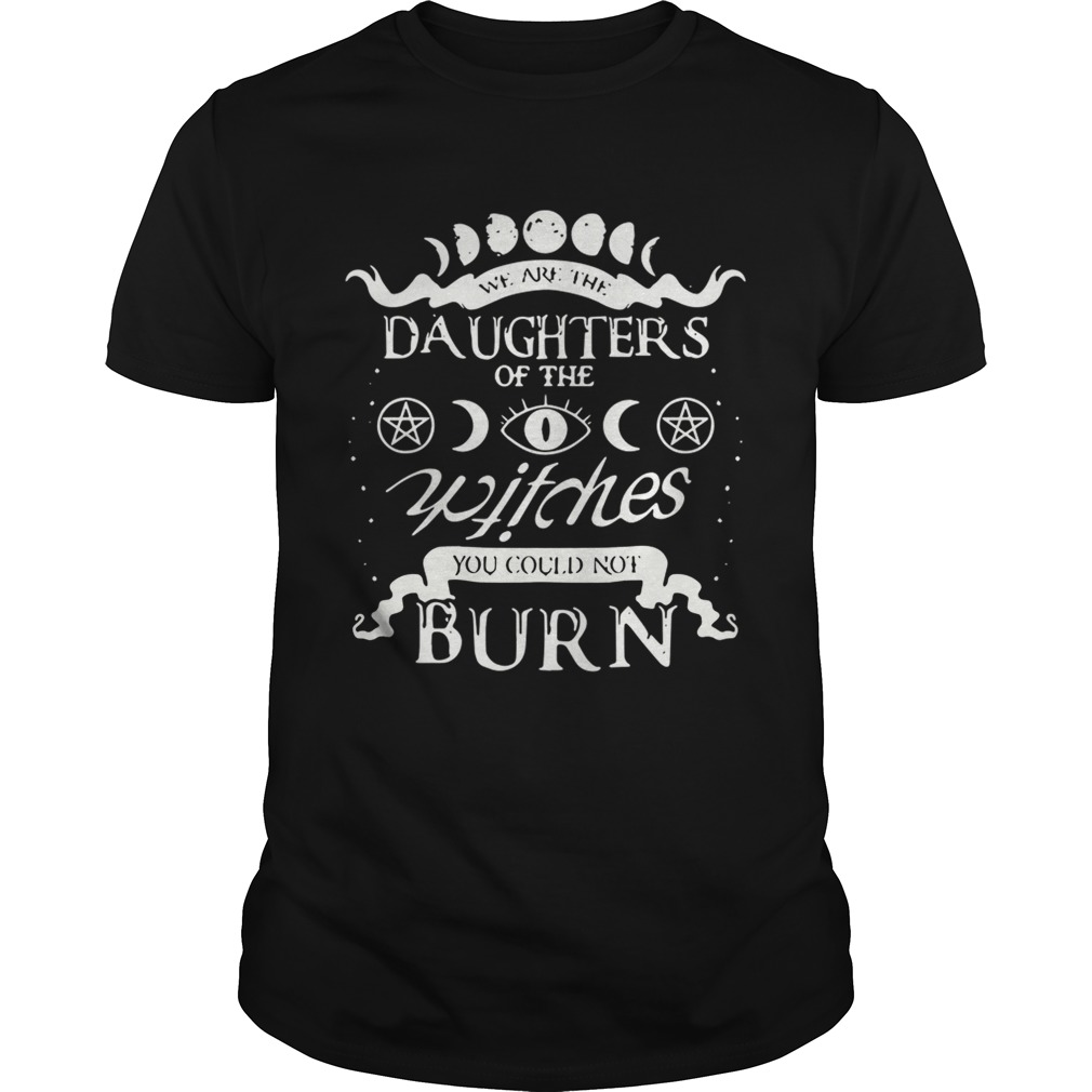 We are the daughters of the witches you could not burn shirt