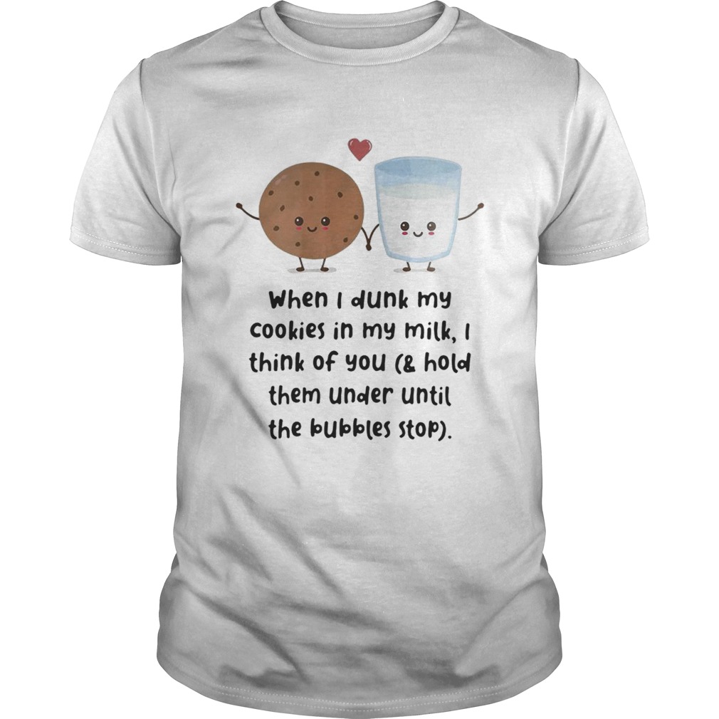 When I dunk my cookies in my milk I think of you shirt