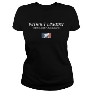 Without linemen youre just playing catch ladies tee