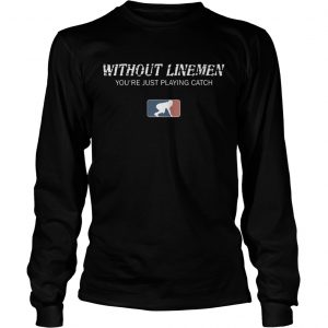 Without linemen youre just playing catch longsleeve tee