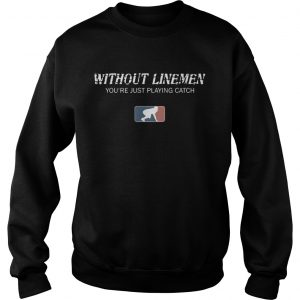 Without linemen youre just playing catch sweatshirt