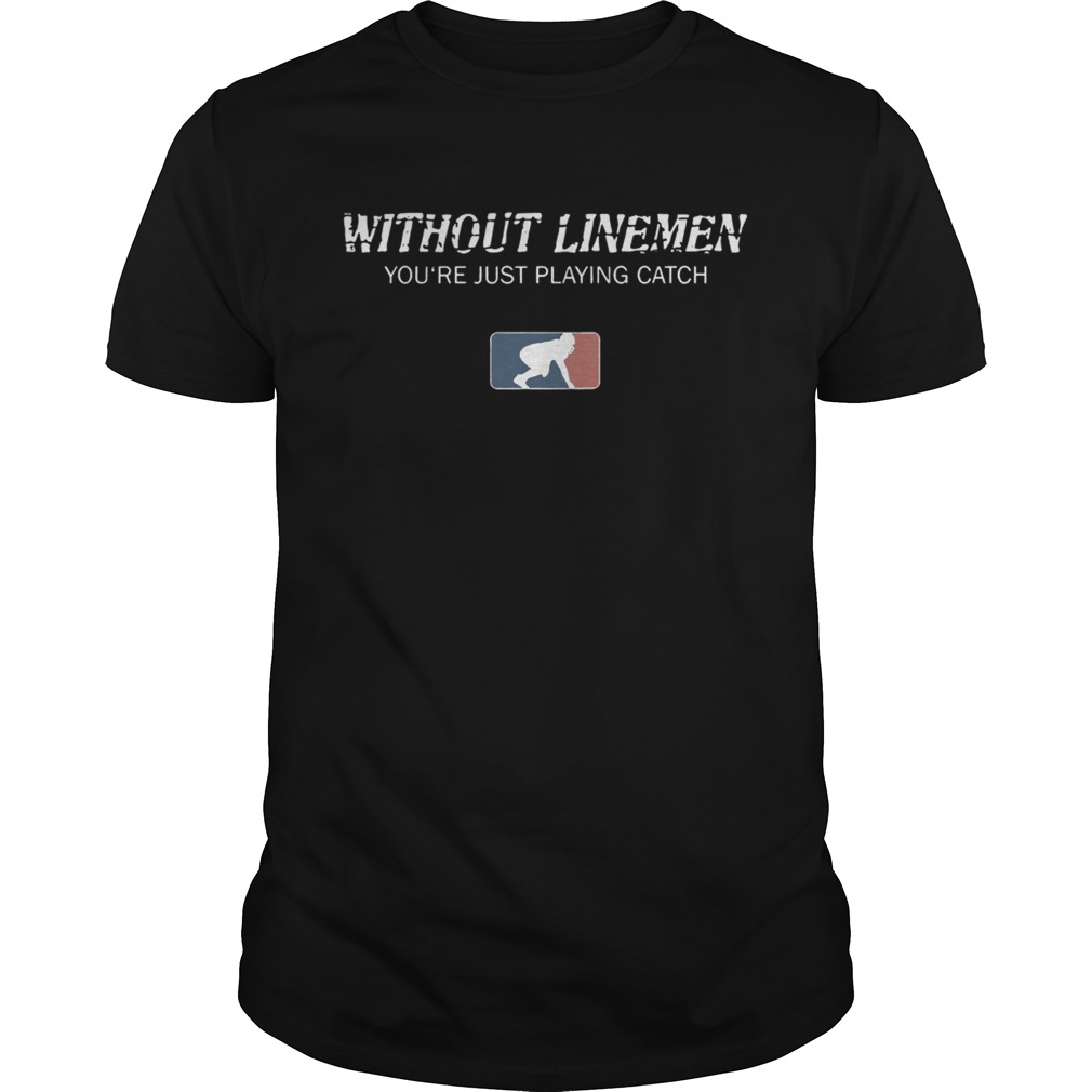 Without linemen you’re just playing catch shirt