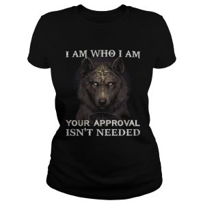 Wolf I am who I am your approval isnt needed ladeis tee