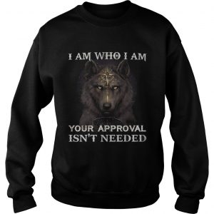 Wolf I am who I am your approval isnt needed sweatshirt