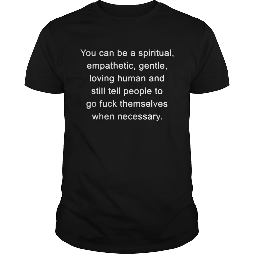 You can be a spiritual empathetic gentle loving human and still tell shirt