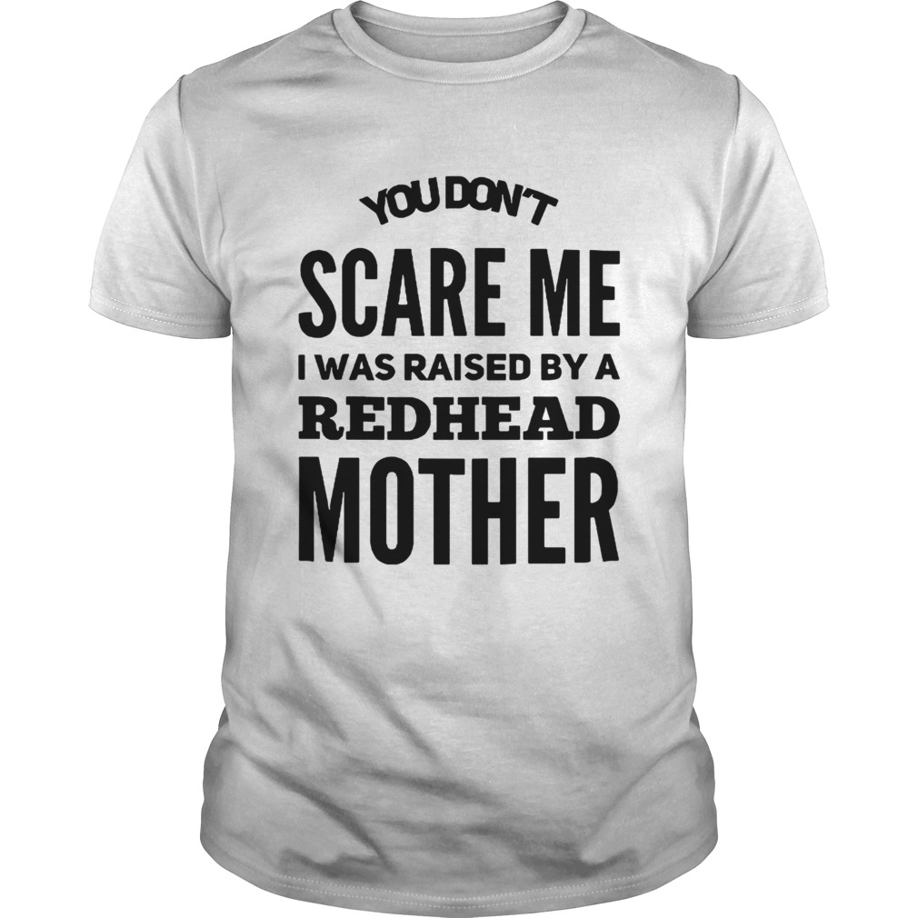 You dont scare me I was raised by a redhead mother shirt