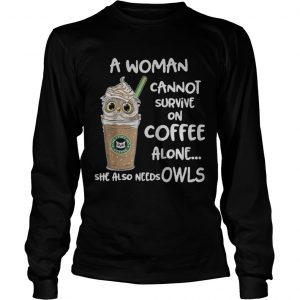 A woman cannot survive on coffee alone she also needs Owls longsleeve tee