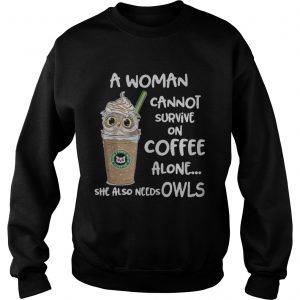 A woman cannot survive on coffee alone she also needs Owls sweatshirt