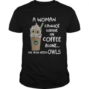 A woman cannot survive on coffee alone she also needs Owls unisex