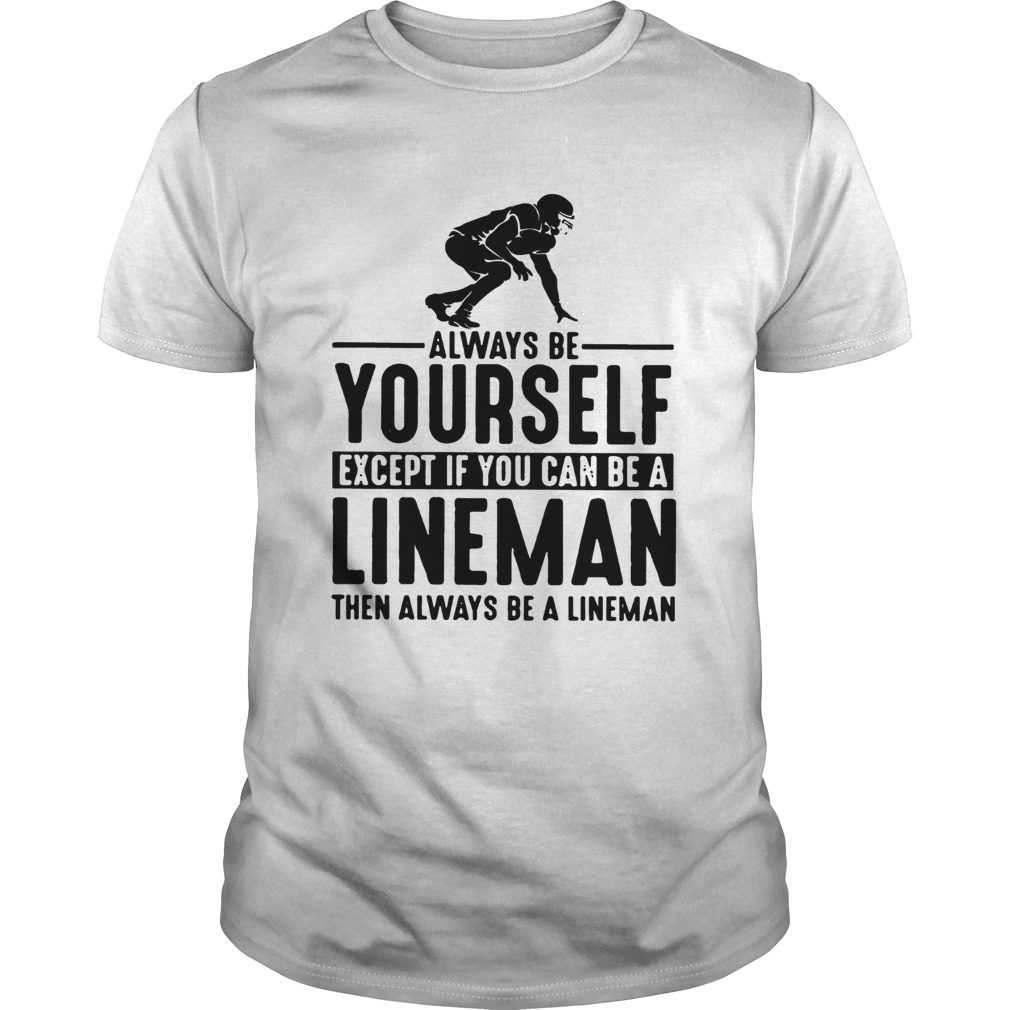 Always Be Yourself Except If You Can Be A Lineman Then Always Be A Lineman Tshirts