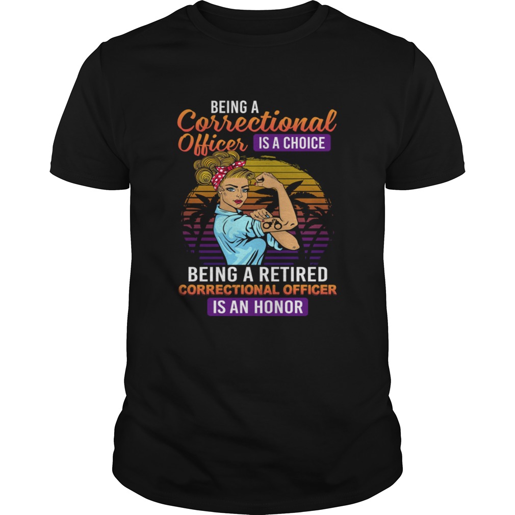 Being A Correctional Officer Is A Choice Being A Retired Correctional Officer Is An Honor Shirt