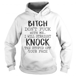 Bitch Dont Fuck With Me I Will Straight Knock The Stupid Off Your Face White hoodie