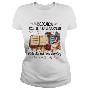 Books Coffee And Chocolate Make Me Feel Less Murdery ladies tee