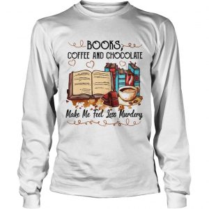 Books Coffee And Chocolate Make Me Feel Less Murdery longsleeve tee