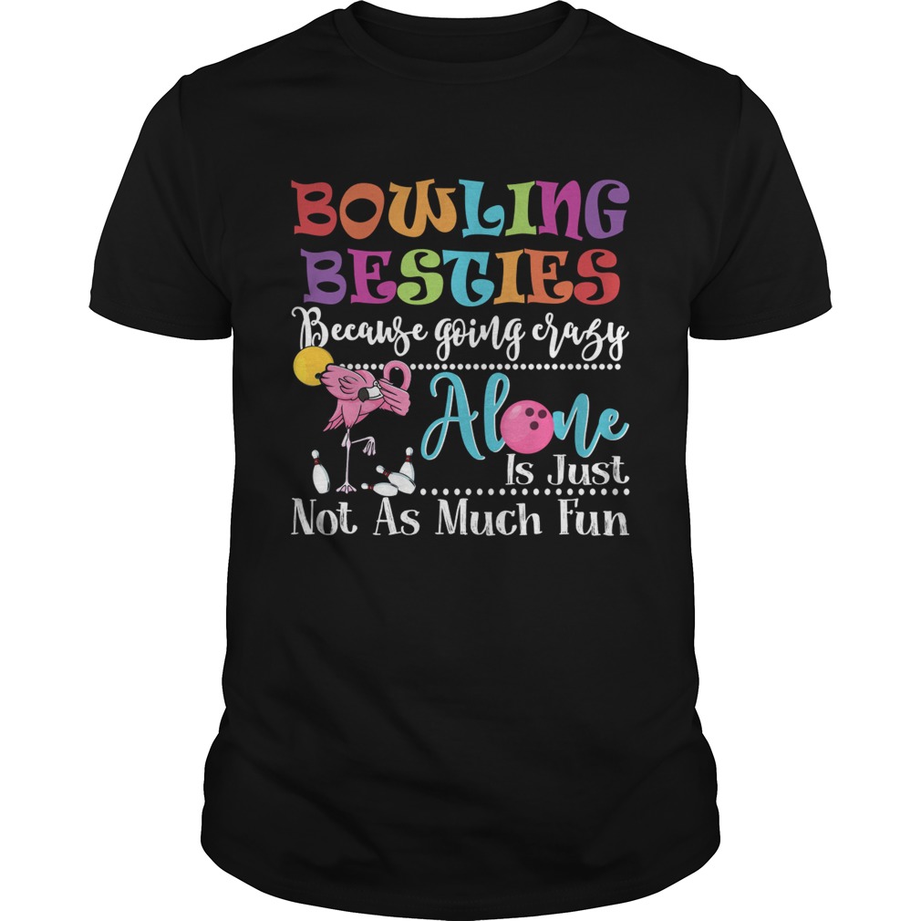 Bowling Besties Because Going Crazy Alone Is Just Not As Much Fun Shirt