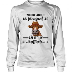 Cow youre about as pleasant as an itchy butthole longsleeve tee