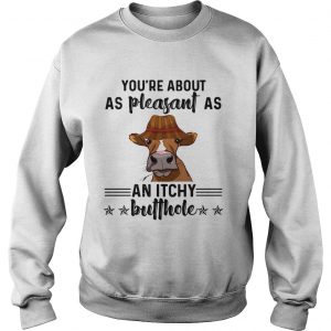 Cow youre about as pleasant as an itchy butthole sweatshirt