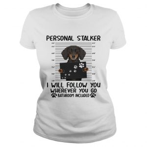 Dachshund personal stalker I will follow you wherever you go bathroom included ladies tee