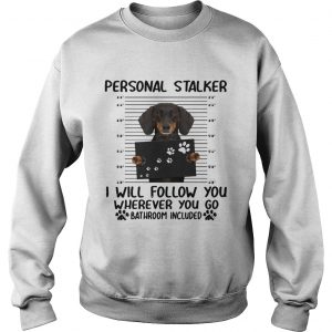 Dachshund personal stalker I will follow you wherever you go bathroom included sweatshirt