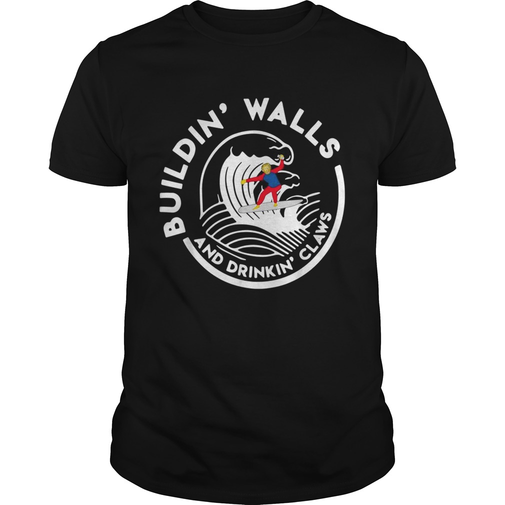 Donald Trump buildin walls and drinkin claws shirt