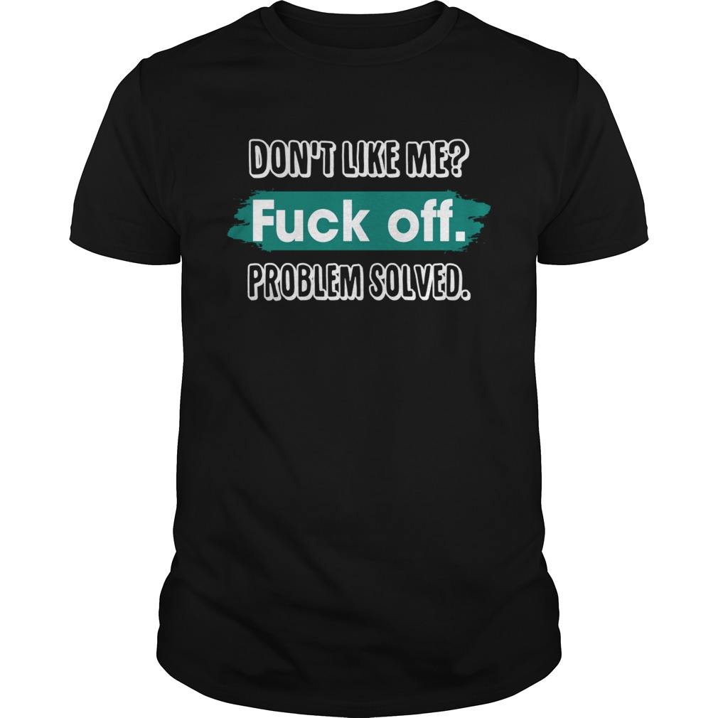 Dont Like Me Fuck Off Problem Solved Funny Sassy Shirt