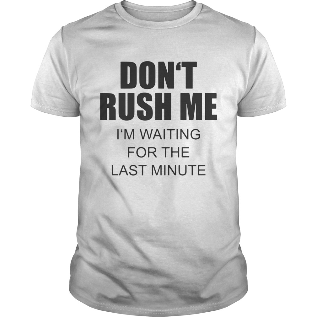 Don’t Rush Me I’m Waiting For The Last Minute Shirt