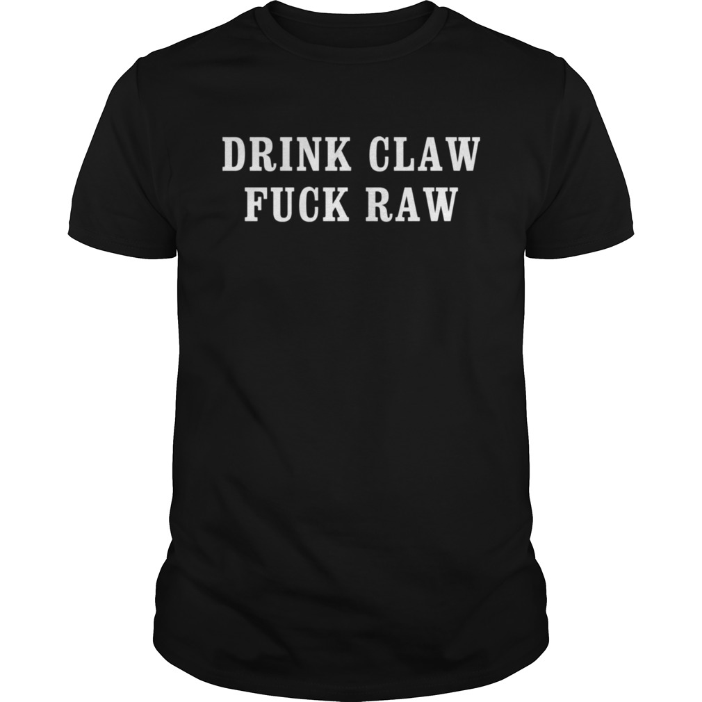 Drink claw fuck raw shirt