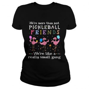 Flamingos were more than just pickleball Friends were like a really small gang ladies tee