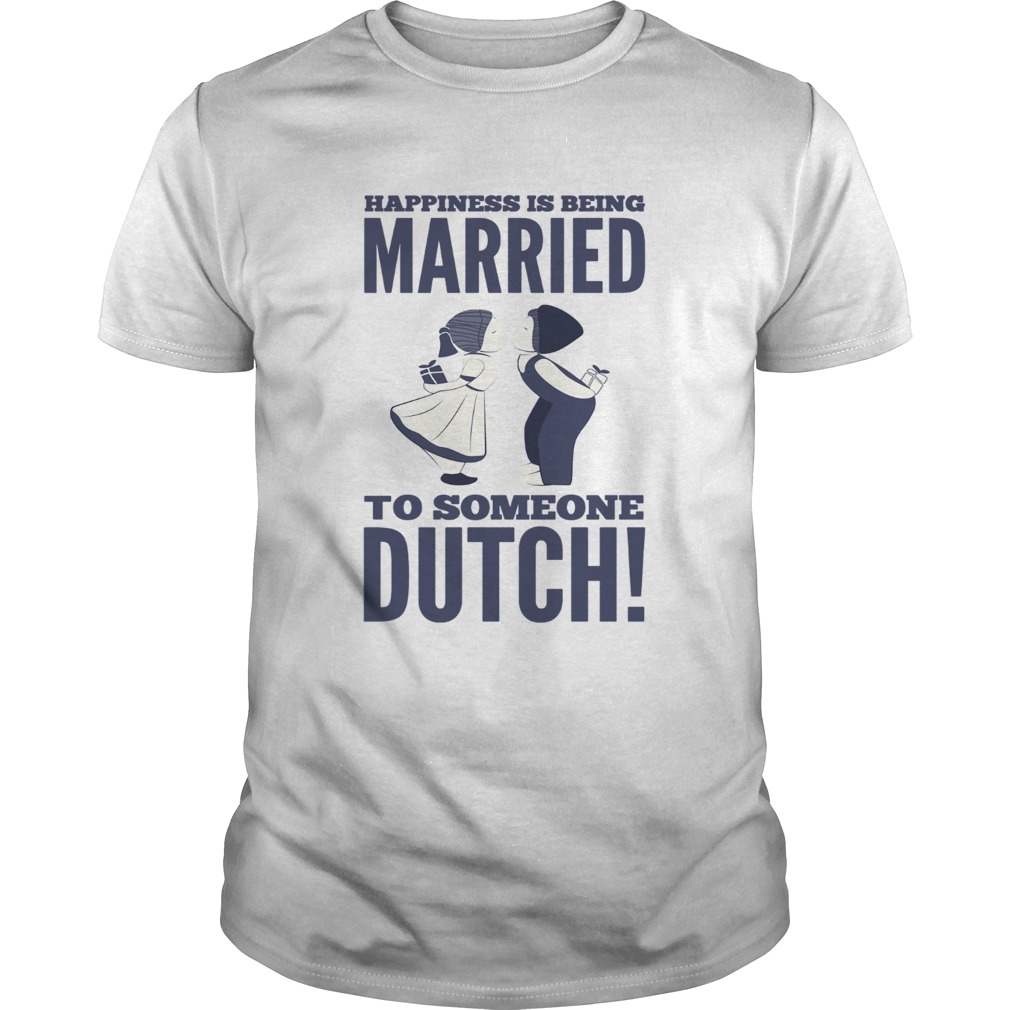 Happiness is being married to someone Dutch shirt