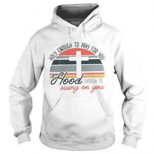 Holy enough to pray for you hood enough to swing on you sunset hoodie