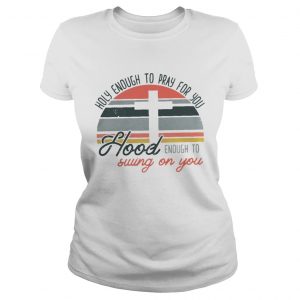 Holy enough to pray for you hood enough to swing on you sunset ladies tee