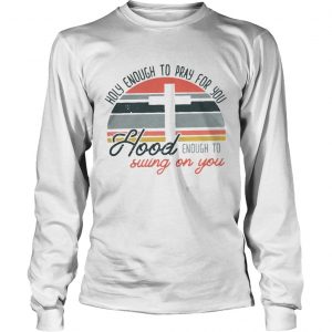 Holy enough to pray for you hood enough to swing on you sunset longsleeve tee