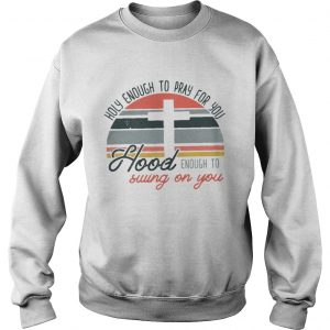 Holy enough to pray for you hood enough to swing on you sunset sweatshirt