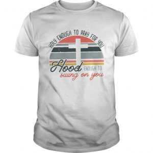 Holy enough to pray for you hood enough to swing on you sunset unisex