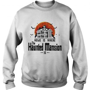 Home is where the Haunted Mansion is sweatshirt