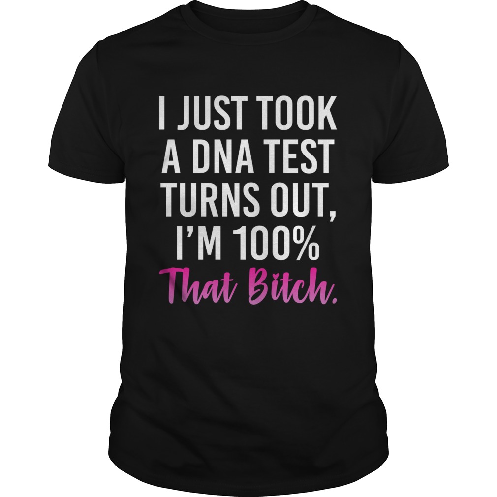 I Just Took A DNA Test Turns Out Im 100 That Bitch Sassy Women Shirt