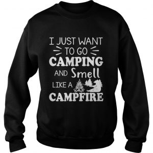 I Just Want To Go Camping And Smell Like A Campfire sweatshirt