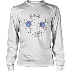 I Lost An Electron Are You Positive White longsleeve tee