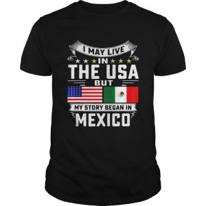 I May Live In The USA But My Story Began In Mexico Tall unisex