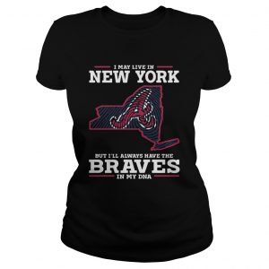 I May live in New York but Ill always have the Braves in my DNA ladies tee