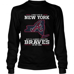 I May live in New York but Ill always have the Braves in my DNA longsleeve tee