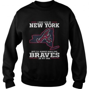 I May live in New York but Ill always have the Braves in my DNA sweatshirt