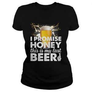 I Promise Honey This Is My Last Beer Funny Drinking Husband ladies tee