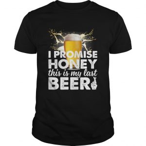 I Promise Honey This Is My Last Beer Funny Drinking Husband unisex